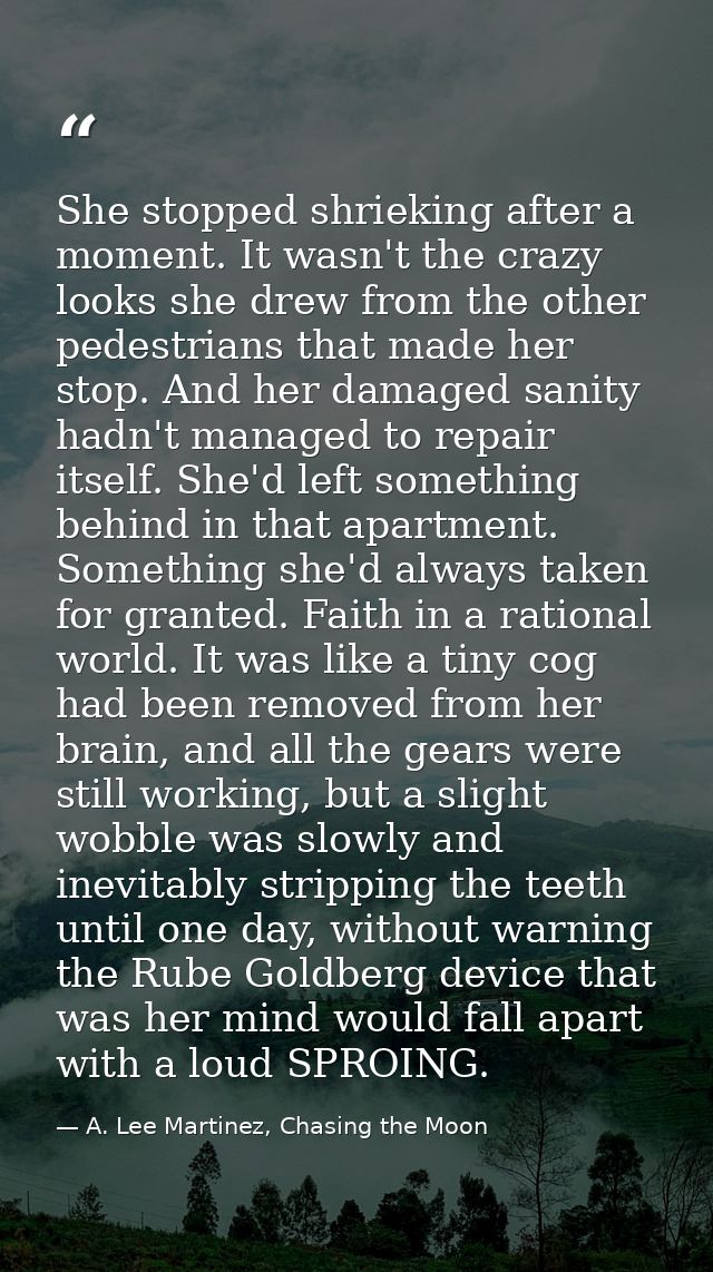 She stopped shrieking after a moment. It wasn't the crazy looks she drew from the other pedestrians that made her stop.  — A. Lee Martinez, Chasing the Moon