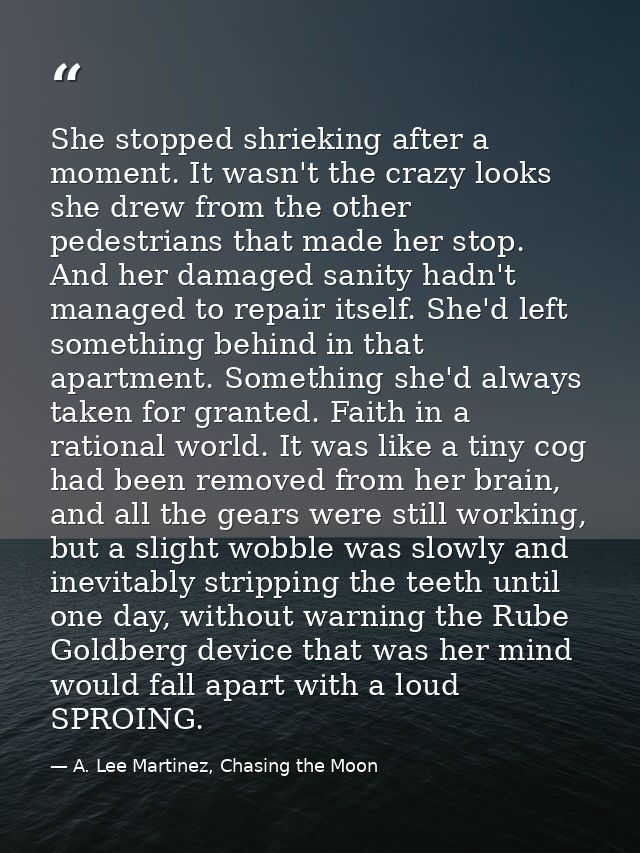 She stopped shrieking after a moment. It wasn't the crazy looks she drew from the other pedestrians that made her stop.  — A. Lee Martinez, Chasing the Moon