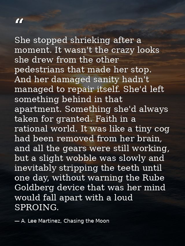 She stopped shrieking after a moment. It wasn't the crazy looks she drew from the other pedestrians that made her stop.  — A. Lee Martinez, Chasing the Moon