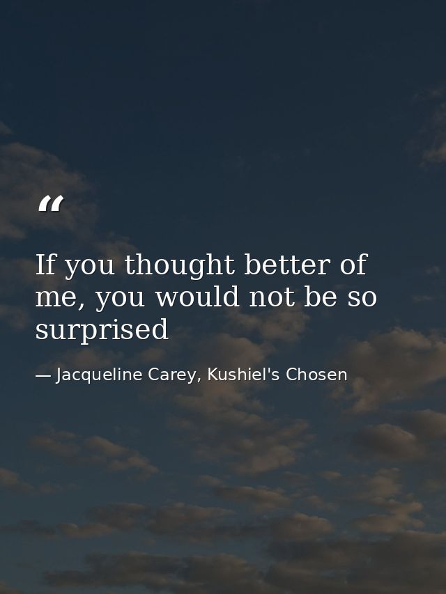 If you thought better of me, you would not be so surprised — Jacqueline Carey, Kushiel's Chosen
