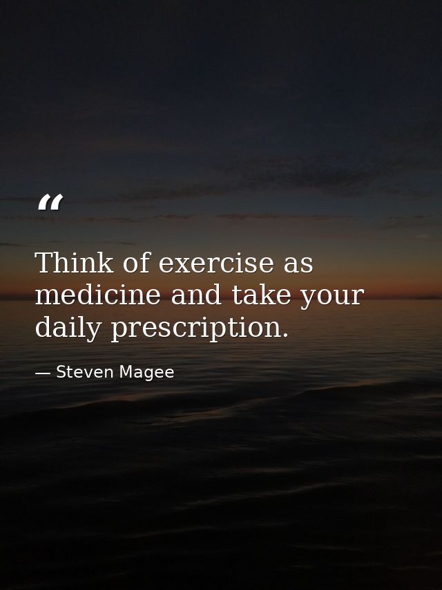 Think of exercise as medicine and take your daily prescription. — Steven Magee