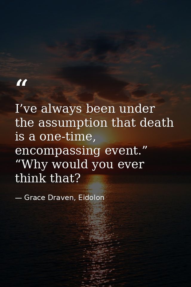 I’ve always been under the assumption that death is a one-time, encompassing event.” “Why would you ever think that? — Grace Draven, Eidolon
