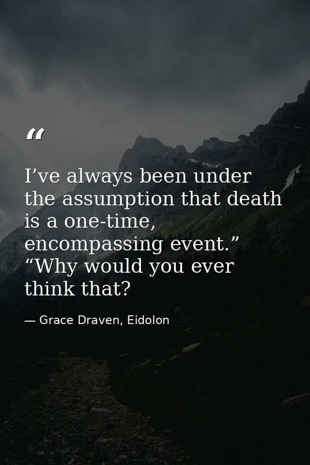 I’ve always been under the assumption that death is a one-time, encompassing event.” “Why would you ever think that? — Grace Draven, Eidolon