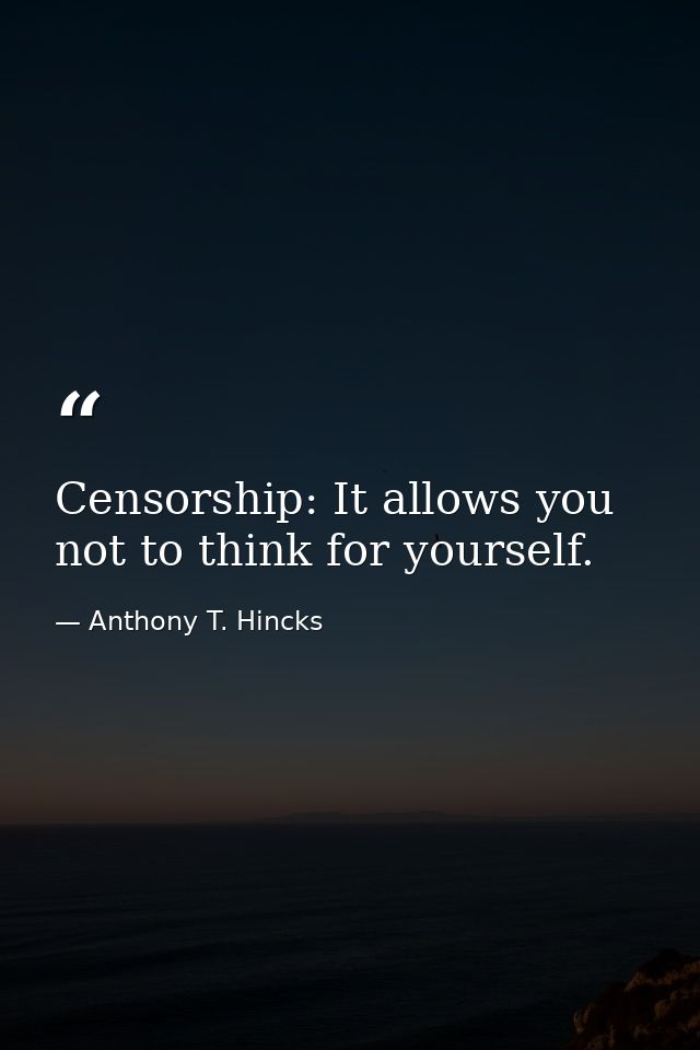Censorship: It allows you not to think for yourself. — Anthony T. Hincks