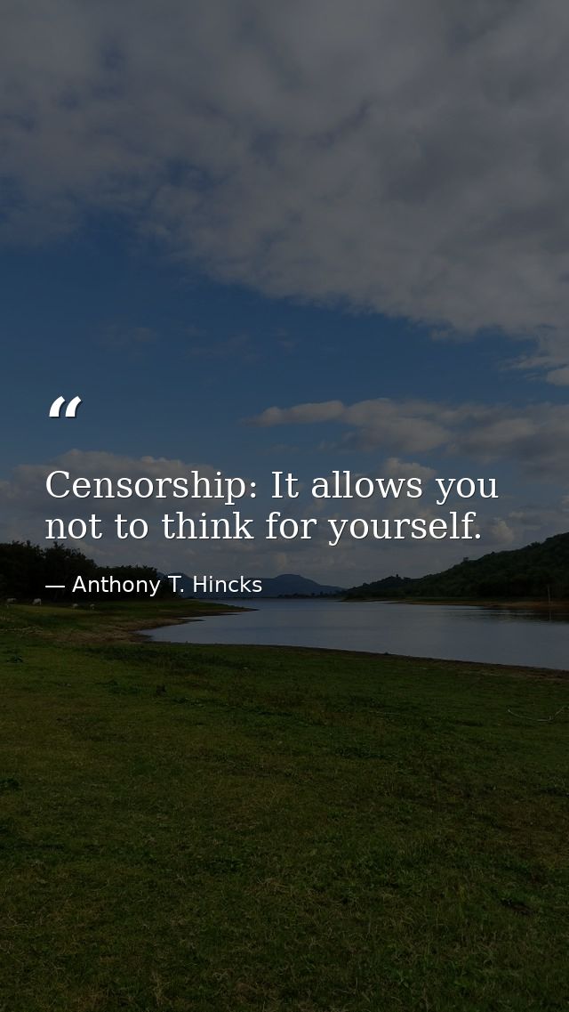 Censorship: It allows you not to think for yourself. — Anthony T. Hincks