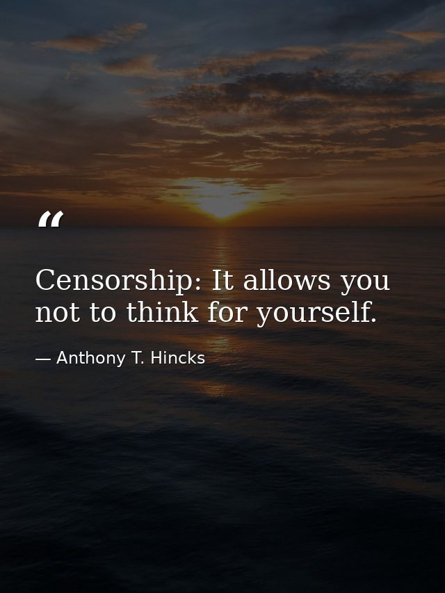Censorship: It allows you not to think for yourself. — Anthony T. Hincks