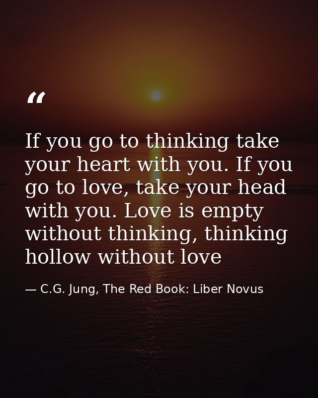 If you go to thinking take your heart with you. If you go to love, take your head with you. Love is empty without thinki — C.G. Jung, The Red Book: Liber Novus