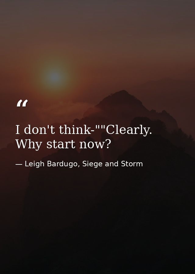 I don't think-""Clearly. Why start now? — Leigh Bardugo, Siege and Storm