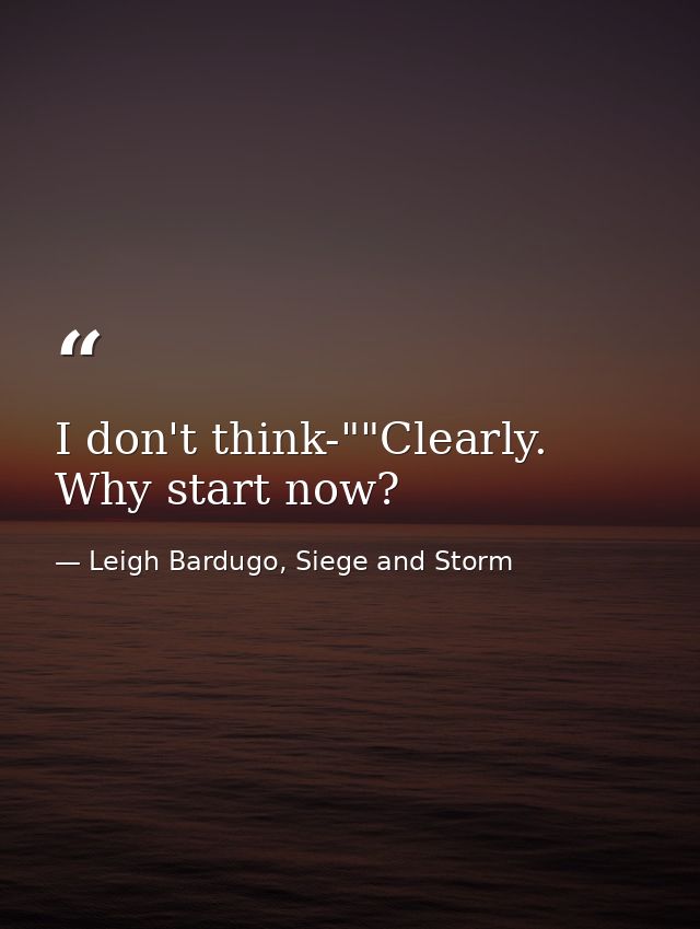 I don't think-""Clearly. Why start now? — Leigh Bardugo, Siege and Storm