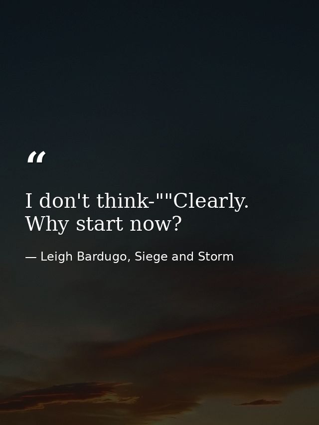 I don't think-""Clearly. Why start now? — Leigh Bardugo, Siege and Storm