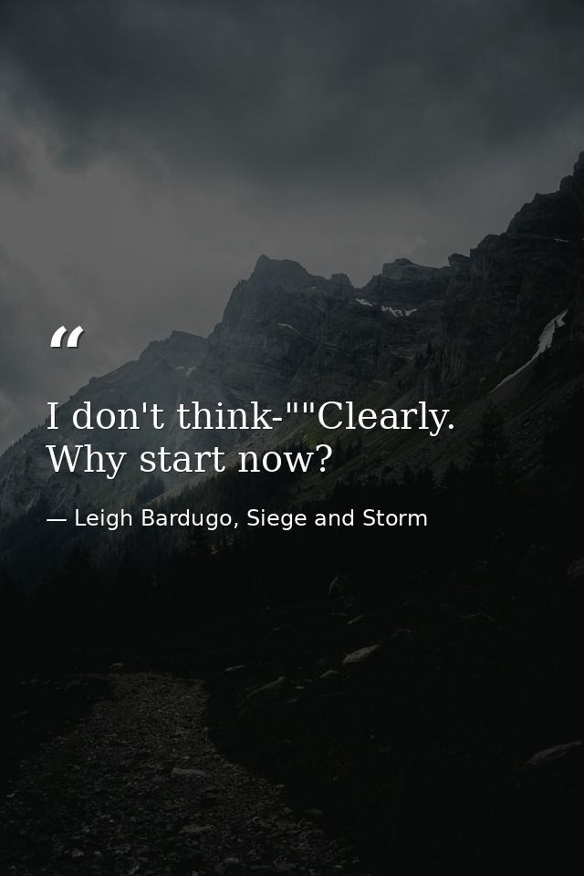 I don't think-""Clearly. Why start now? — Leigh Bardugo, Siege and Storm