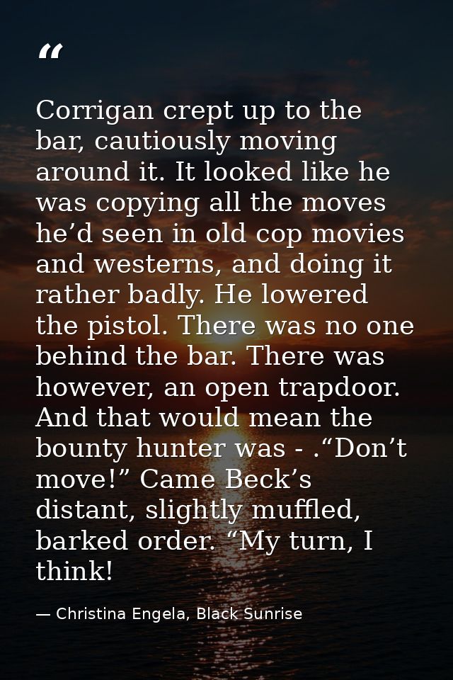 Corrigan crept up to the bar, cautiously moving around it. It looked like he was copying all the moves he’d seen in old  — Christina Engela, Black Sunrise
