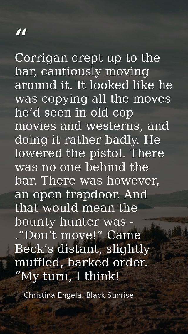 Corrigan crept up to the bar, cautiously moving around it. It looked like he was copying all the moves he’d seen in old  — Christina Engela, Black Sunrise