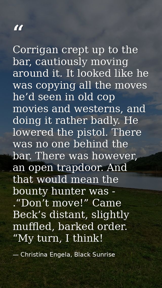 Corrigan crept up to the bar, cautiously moving around it. It looked like he was copying all the moves he’d seen in old  — Christina Engela, Black Sunrise