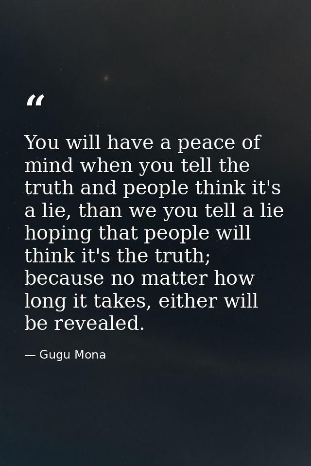 You will have a peace of mind when you tell the truth and people think it's a lie, than we you tell a lie hoping that pe — Gugu Mona