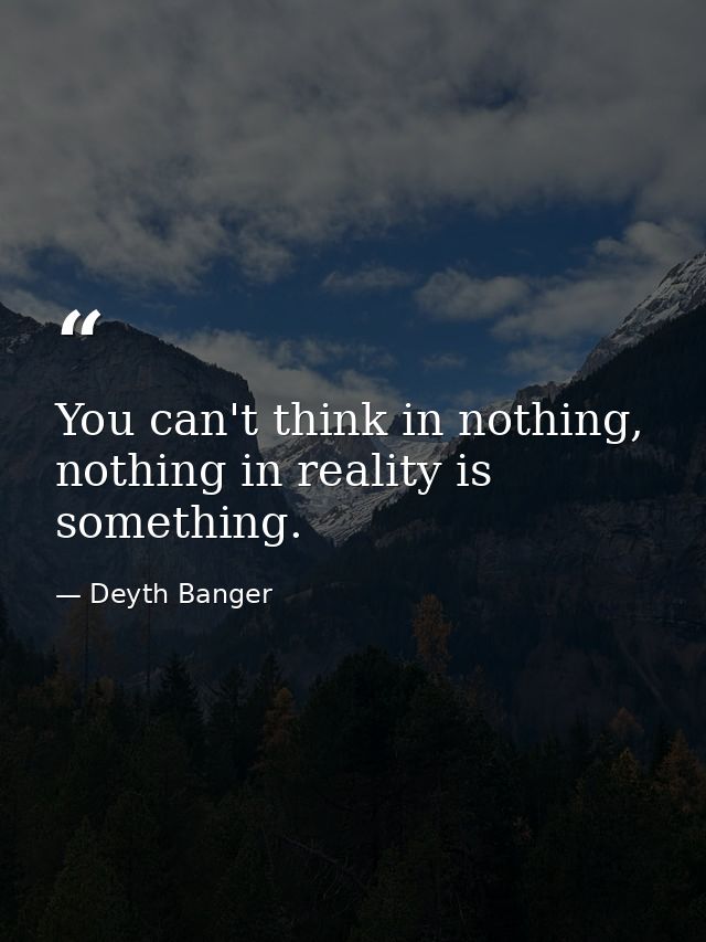 You can't think in nothing, nothing in reality is something. — Deyth Banger