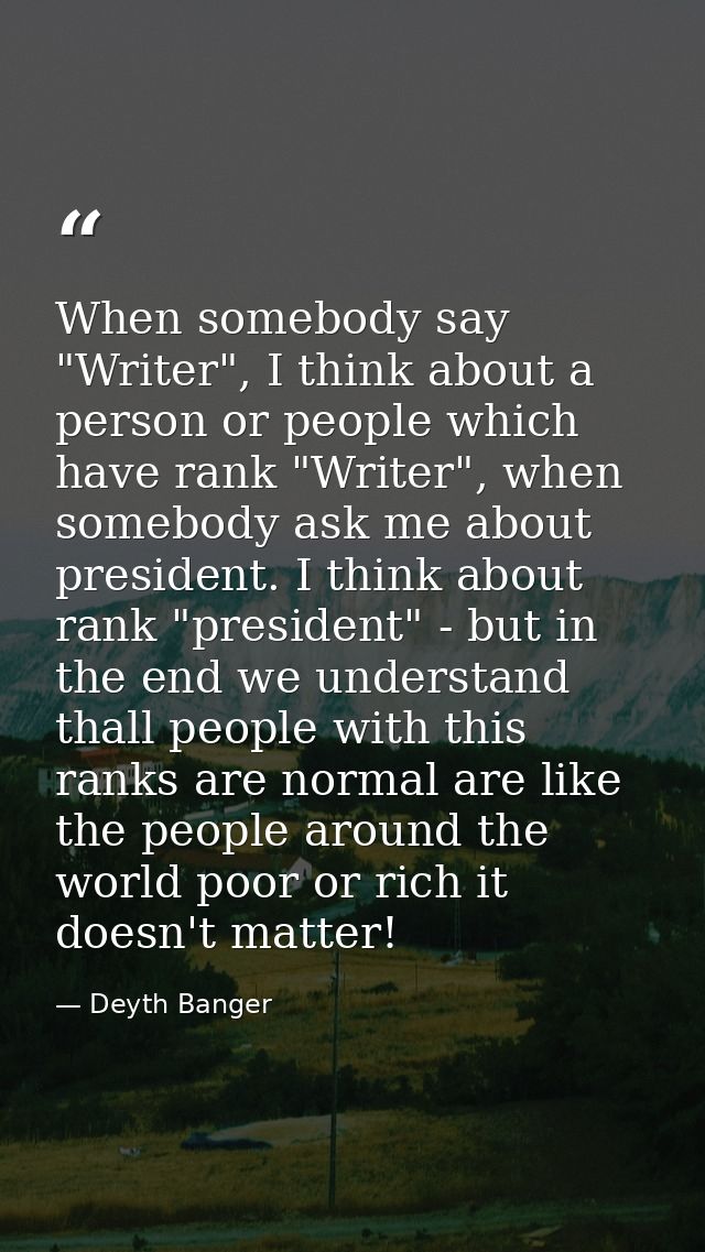 When somebody say "Writer", I think about a person or people which have rank "Writer", when somebody ask me about presid — Deyth Banger