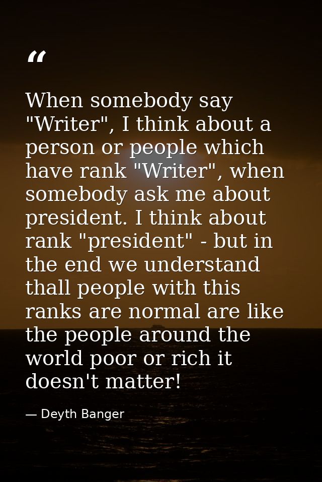 When somebody say "Writer", I think about a person or people which have rank "Writer", when somebody ask me about presid — Deyth Banger