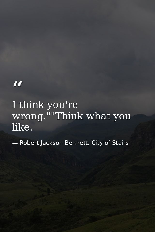 I think you're wrong.""Think what you like. — Robert Jackson Bennett, City of Stairs
