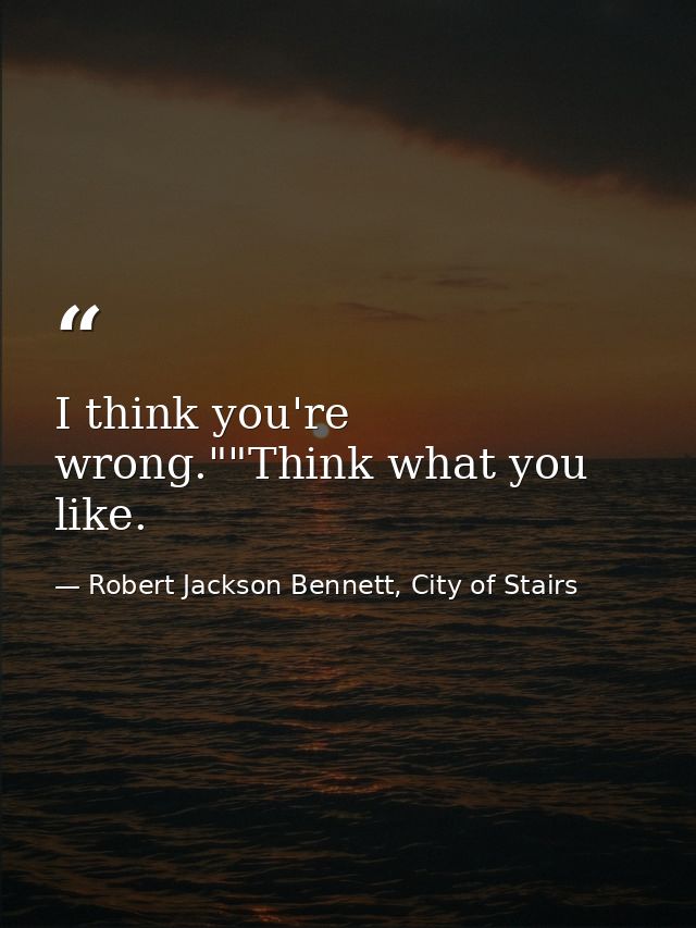 I think you're wrong.""Think what you like. — Robert Jackson Bennett, City of Stairs