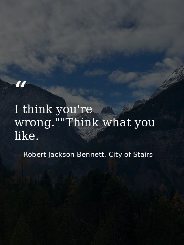 I think you're wrong.""Think what you like. — Robert Jackson Bennett, City of Stairs