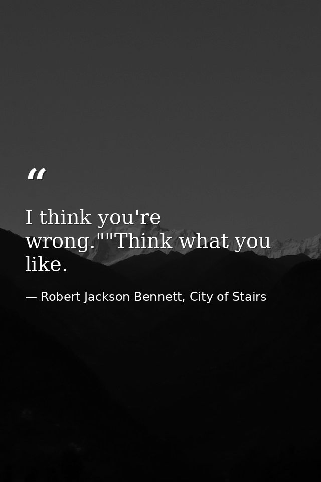 I think you're wrong.""Think what you like. — Robert Jackson Bennett, City of Stairs