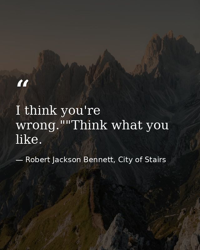 I think you're wrong.""Think what you like. — Robert Jackson Bennett, City of Stairs
