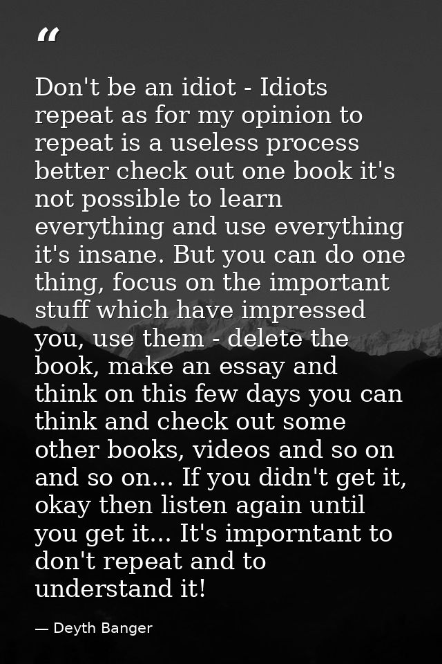 Don't be an idiot - Idiots repeat as for my opinion to repeat is a useless process better check out one book it's not po — Deyth Banger