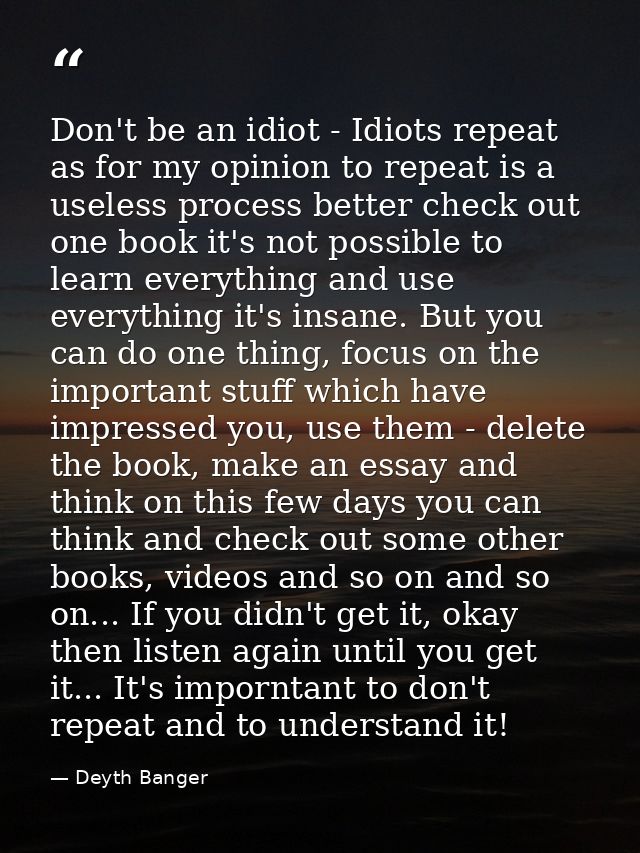 Don't be an idiot - Idiots repeat as for my opinion to repeat is a useless process better check out one book it's not po — Deyth Banger