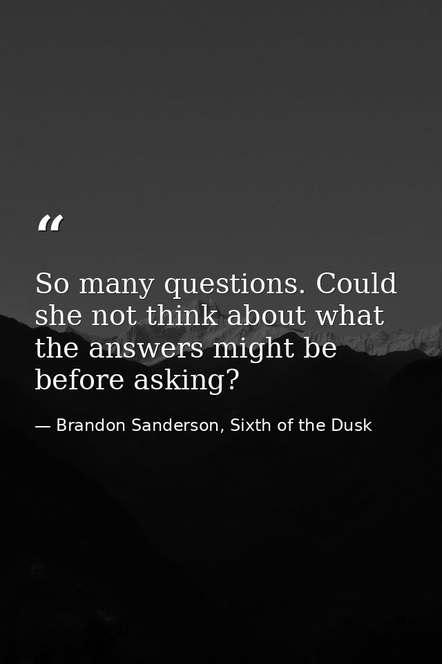 So many questions. Could she not think about what the answers might be before asking? — Brandon Sanderson, Sixth of the Dusk