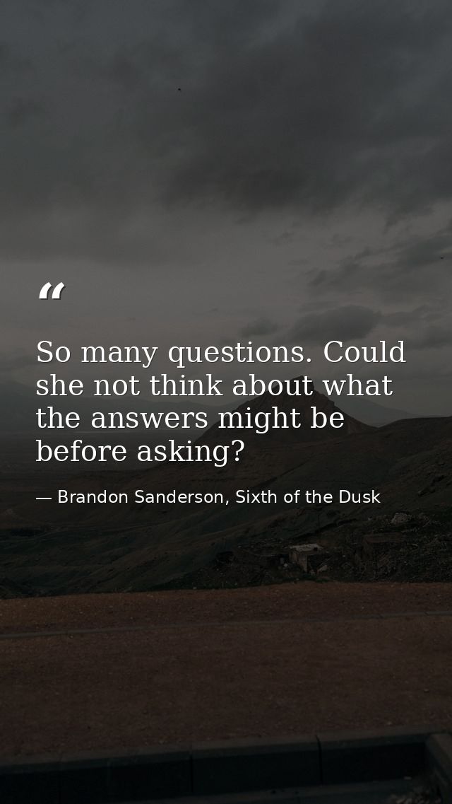 So many questions. Could she not think about what the answers might be before asking? — Brandon Sanderson, Sixth of the Dusk