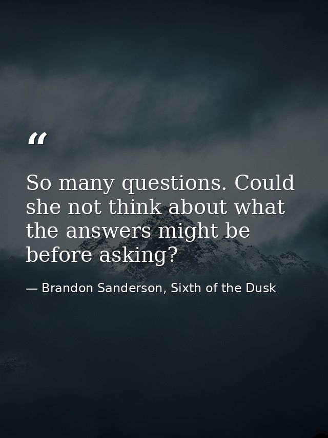 So many questions. Could she not think about what the answers might be before asking? — Brandon Sanderson, Sixth of the Dusk