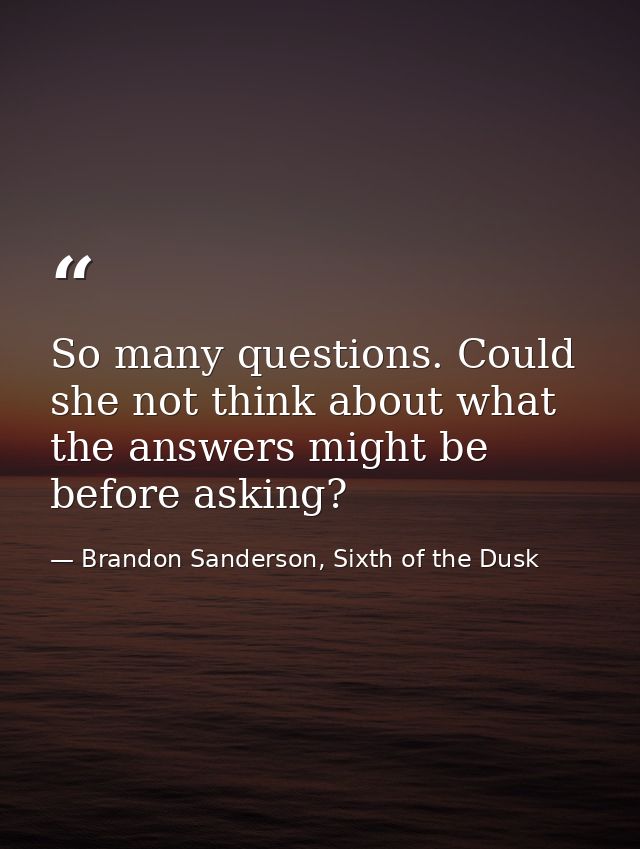So many questions. Could she not think about what the answers might be before asking? — Brandon Sanderson, Sixth of the Dusk