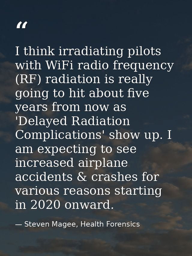 I think irradiating pilots with WiFi radio frequency (RF) radiation is really going to hit about five years from now as  — Steven Magee, Health Forensics