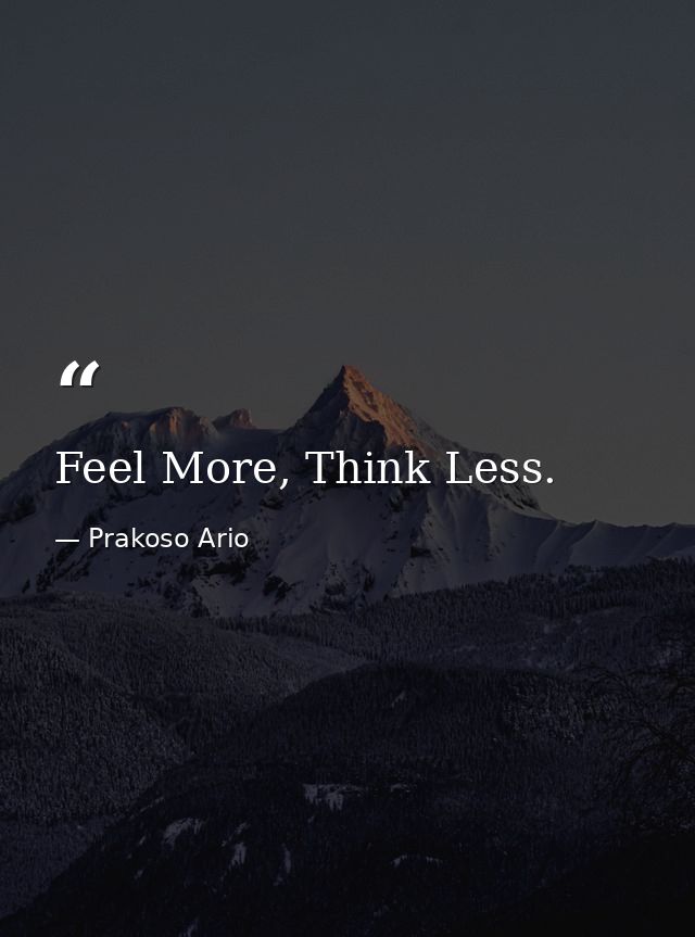 Feel More, Think Less. — Prakoso Ario