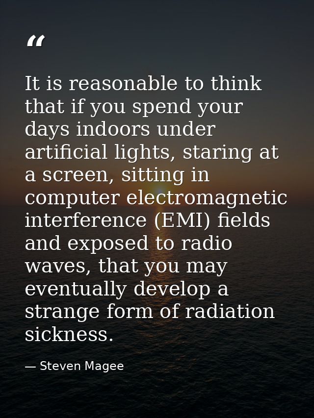 It is reasonable to think that if you spend your days indoors under artificial lights, staring at a screen, sitting in c — Steven Magee