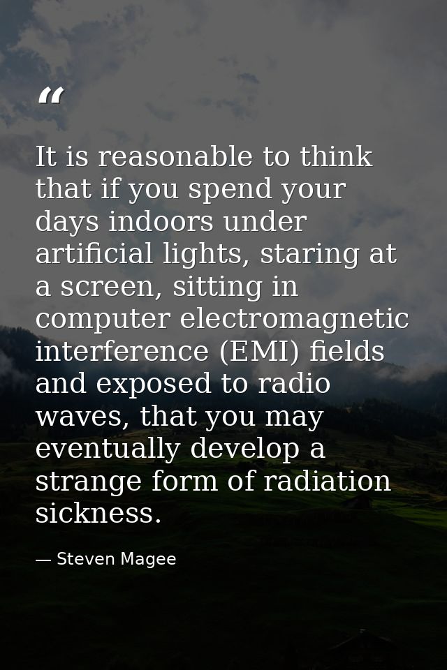 It is reasonable to think that if you spend your days indoors under artificial lights, staring at a screen, sitting in c — Steven Magee