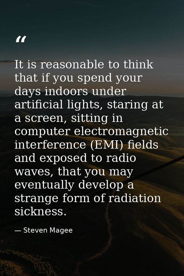 It is reasonable to think that if you spend your days indoors under artificial lights, staring at a screen, sitting in c — Steven Magee