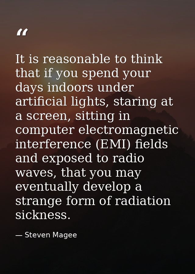 It is reasonable to think that if you spend your days indoors under artificial lights, staring at a screen, sitting in c — Steven Magee