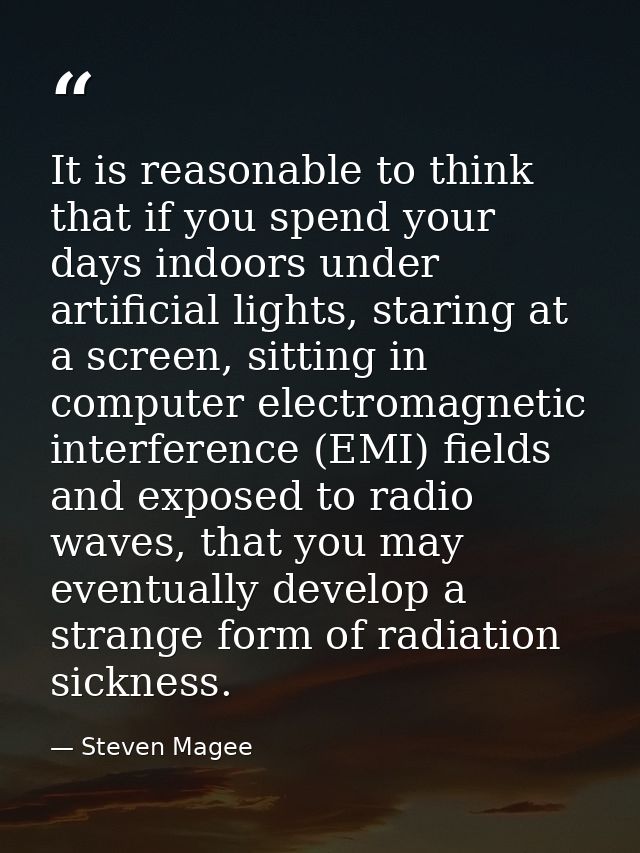 It is reasonable to think that if you spend your days indoors under artificial lights, staring at a screen, sitting in c — Steven Magee