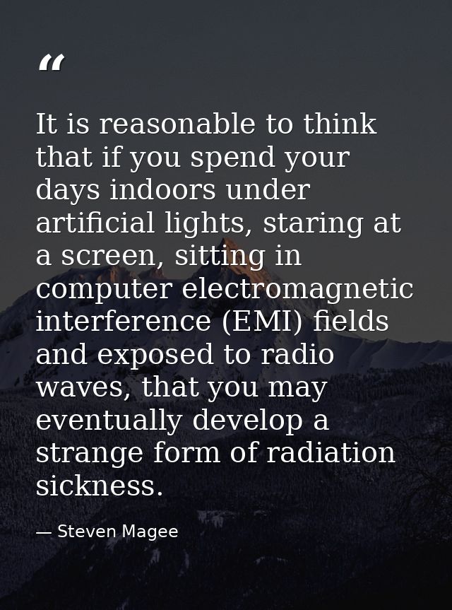 It is reasonable to think that if you spend your days indoors under artificial lights, staring at a screen, sitting in c — Steven Magee