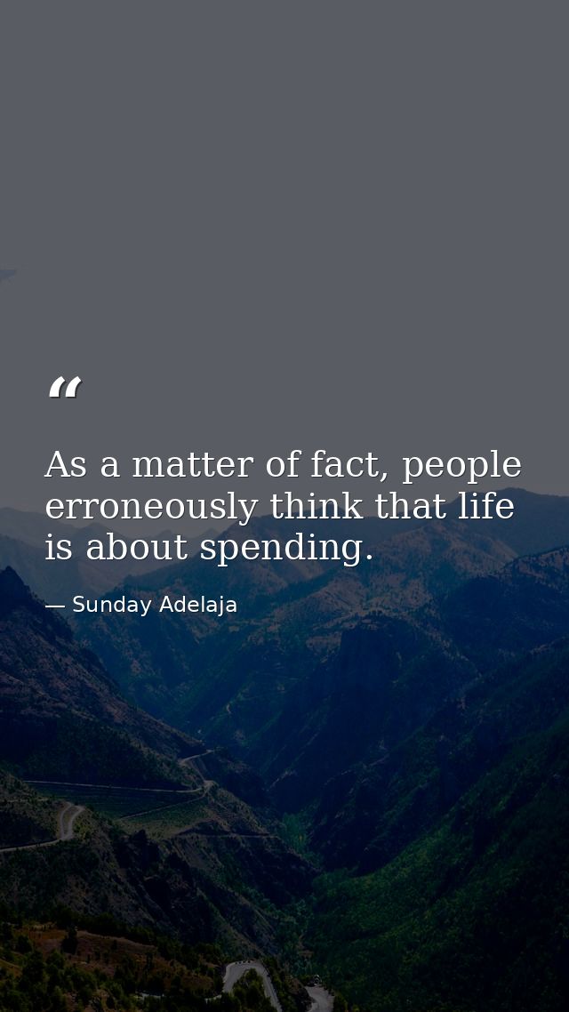 As a matter of fact, people erroneously think that life is about spending. — Sunday Adelaja