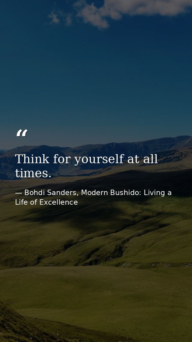 Think for yourself at all times. — Bohdi Sanders, Modern Bushido: Living a Life of Excellence