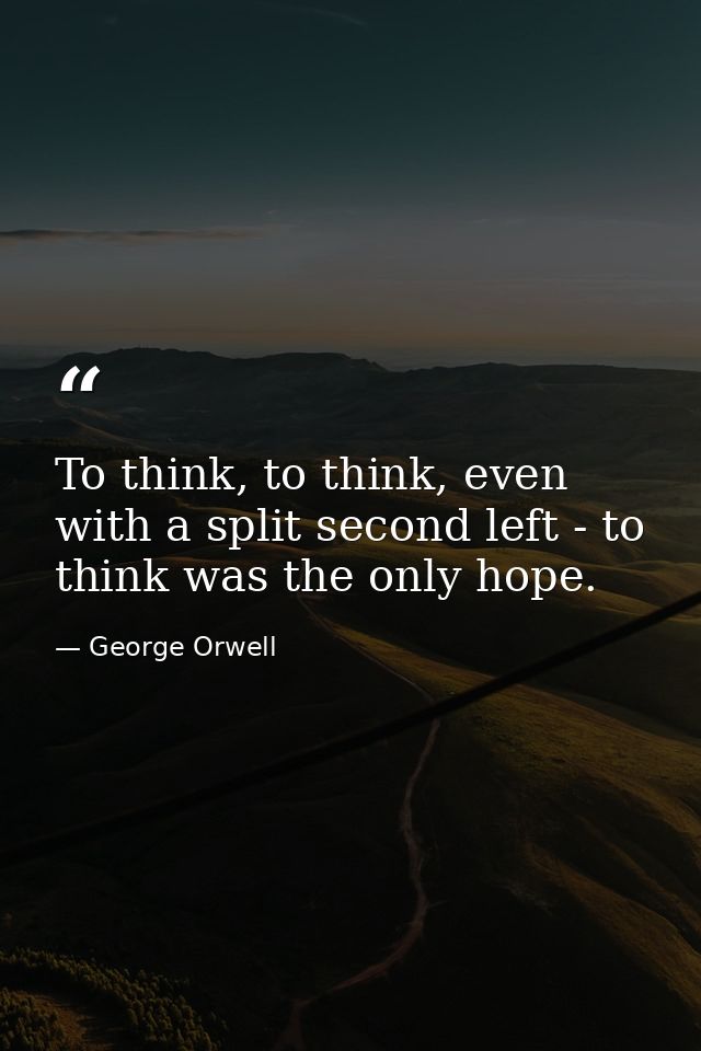 To think, to think, even with a split second left - to think was the only hope. — George Orwell