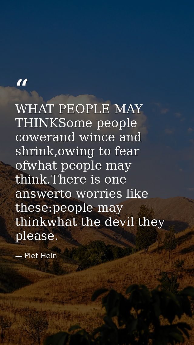 WHAT PEOPLE MAY THINKSome people cowerand wince and shrink,owing to fear ofwhat people may think.There is one answerto w — Piet Hein