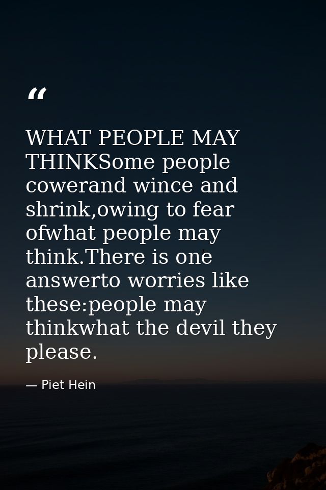 WHAT PEOPLE MAY THINKSome people cowerand wince and shrink,owing to fear ofwhat people may think.There is one answerto w — Piet Hein