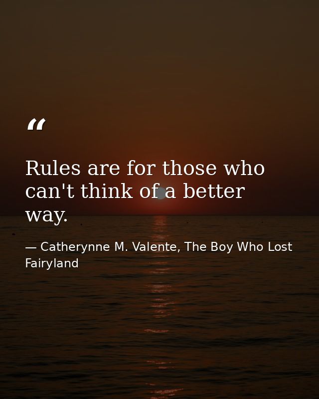 Rules are for those who can't think of a better way. — Catherynne M. Valente, The Boy Who Lost Fairyland