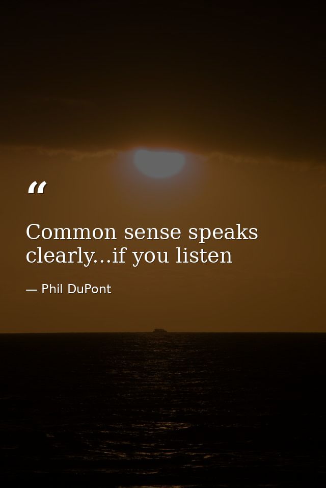 Common sense speaks clearly...if you listen — Phil DuPont