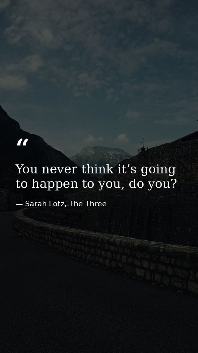 You never think it’s going to happen to you, do you? — Sarah Lotz, The Three