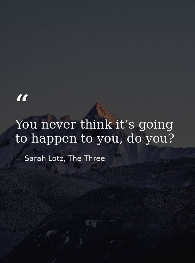 You never think it’s going to happen to you, do you? — Sarah Lotz, The Three
